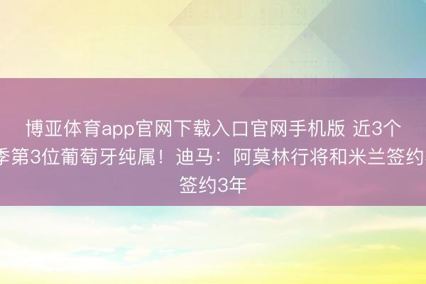 博亚体育app官网下载入口官网手机版 近3个赛季第3位葡萄牙纯属!迪马:阿莫林行将和米兰签约3年