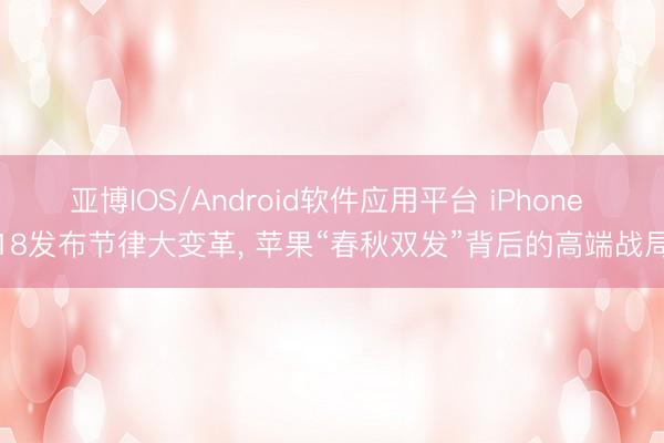 亚博IOS/Android软件应用平台 iPhone 18发布节律大变革, 苹果“春秋双发”背后的高端战局